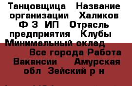 Танцовщица › Название организации ­ Халиков Ф.З, ИП › Отрасль предприятия ­ Клубы › Минимальный оклад ­ 100 000 - Все города Работа » Вакансии   . Амурская обл.,Зейский р-н